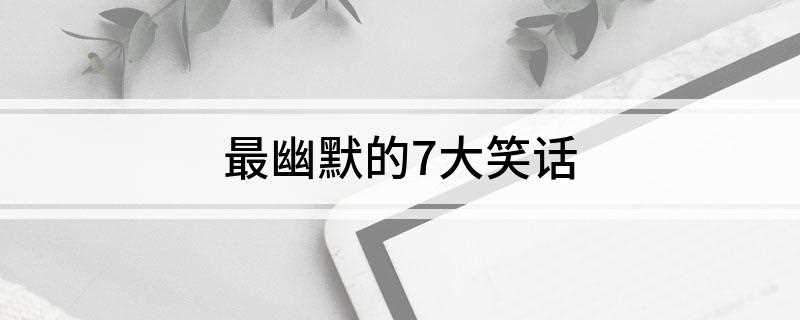 最幽默的7大笑话(说好了冬天我洗,夏天你洗,你洗过还想骗我洗一辈子,做梦!)
