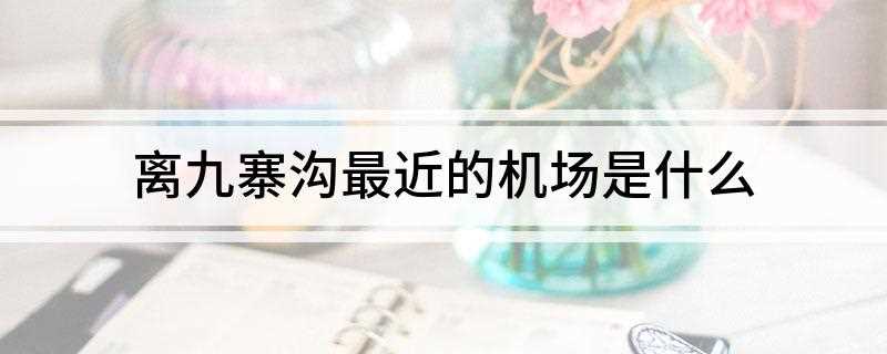 离九寨沟最近的机场是哪个(中国第一个以保护自然风景为主要目的自然保护区)