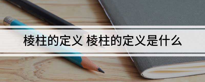 棱柱的定义 棱柱的定义是什么(棱柱是几何学中的一种常见的三维多面体)
