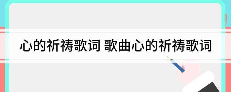 心的祈祷歌词(歌词我祈祷那没有痛苦的爱却难止住泪流多少)