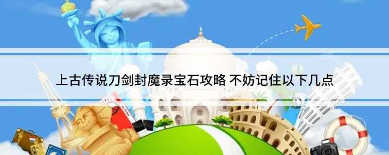 上古传说刀剑封魔录宝石攻略(你知道哪些宝石能合成为一个宝石吗)