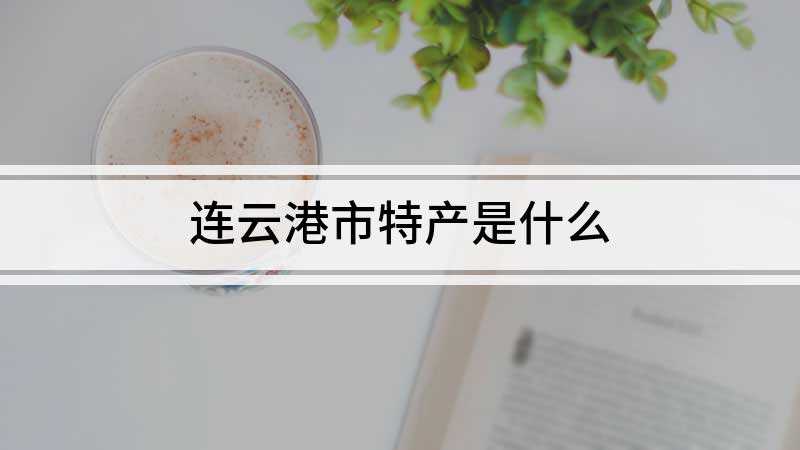 连云港市特产是什么(连云港的特产有花果山风鹅、桃林烧鸡、山楂酒、虾皮、灌南淮山药)