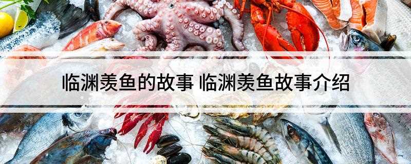 临渊羡鱼的故事(临渊羡鱼,不如退而结网)