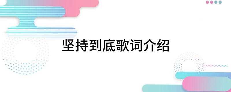 坚持到底歌词介绍(没有你我的生活回到一片狼藉是你让我翻破爱情的密笈四个字 坚持)