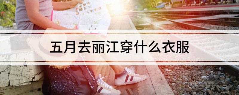 五月去丽江穿什么衣服