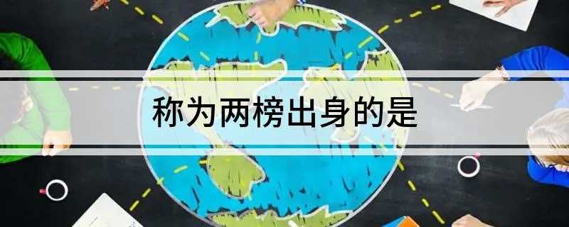 称为两榜出身的是(在科举考试盛行的唐朝时期,进士会试分甲、乙两科,即称所谓的“)