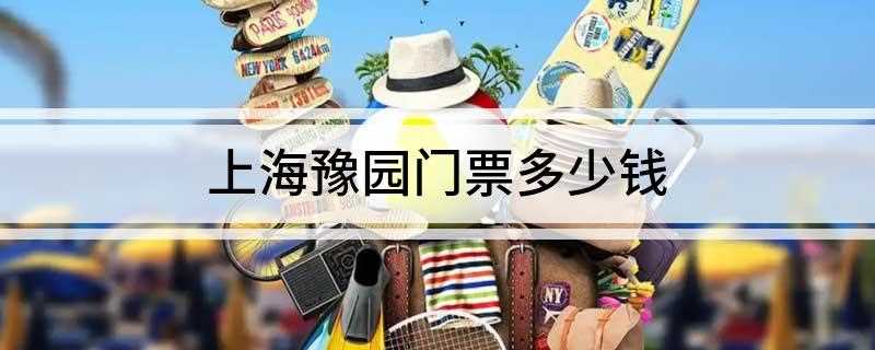 2019上海豫园门票多少钱