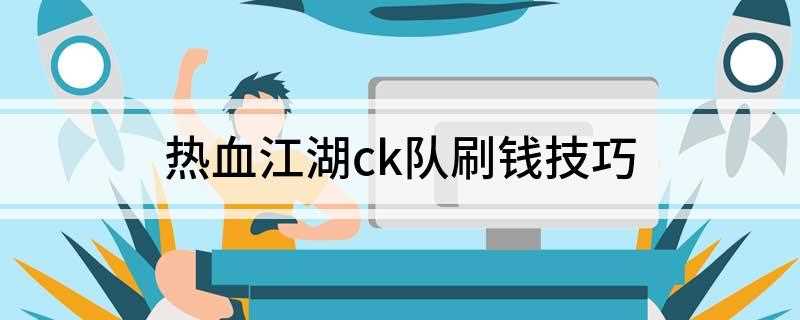 热血江湖ck队刷钱技巧(电脑主机之类的就不去计算)