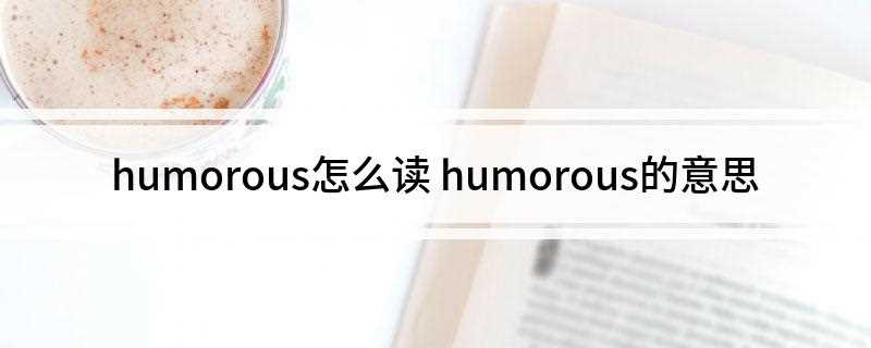 humorous怎么读(Judging from the was meant to )