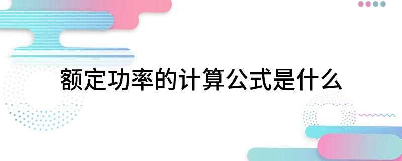 额定功率的计算公式是什么(额定功率的科学公式算法)