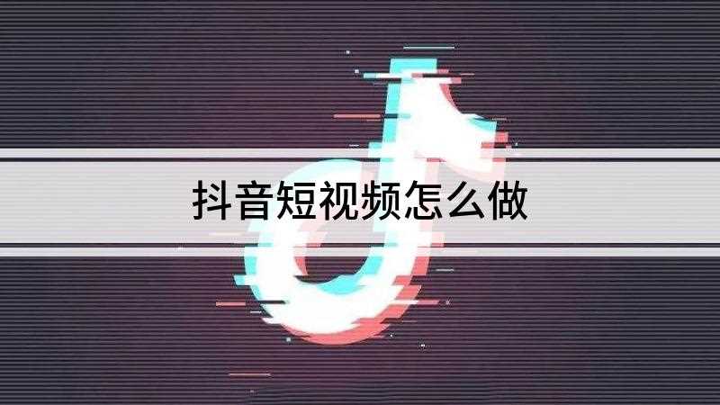抖音短视频怎么做