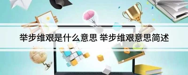 举步维艰是什么意思(举步维艰是一个汉语成语,拼音是jb wéi jin)