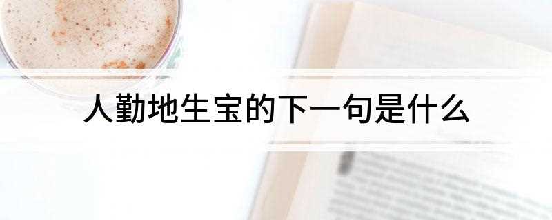 人勤地生宝的下一句是什么(人勤地生宝的下句是人懒地生草)