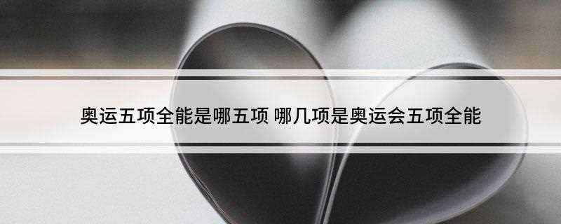 奥运五项全能是哪五项(奥运五项全能分别是游泳、越野、击剑、射击和马术)