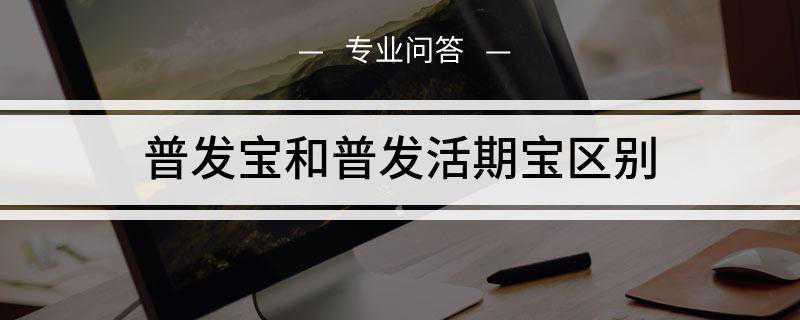 普发宝和普发活期宝区别(浦发宝和普发活期宝的区别)