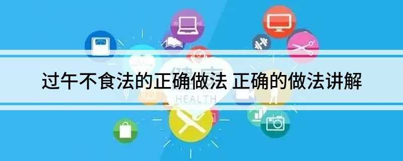 过午不食法的正确做法(过午不食减肥法不是一种简单的节食方法)