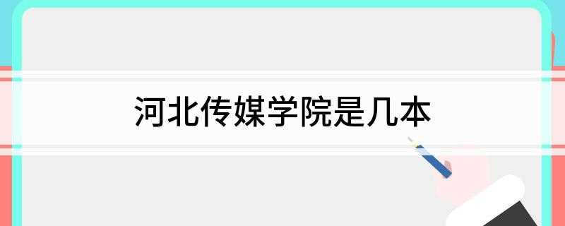 河北传媒学院是几本(河北传媒学院2019年招生简章)