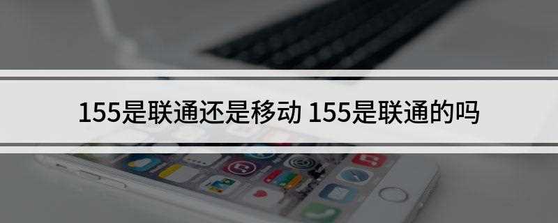 155是联通还是移动(国内三家运营商号段分别如下)