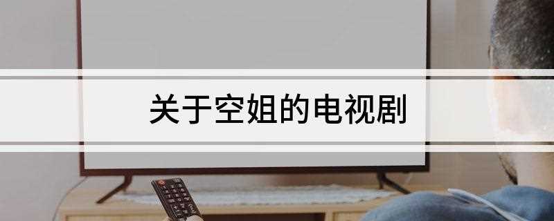 关于空姐的电视剧(关于空姐的电视剧有哪些)