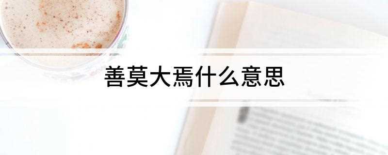 善莫大焉什么意思(善莫大焉意思是:没有比这更好的事了)
