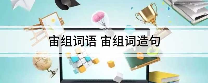 宙组词语 宙组词造句(宇宙火箭造句:他的理论帮忙)
