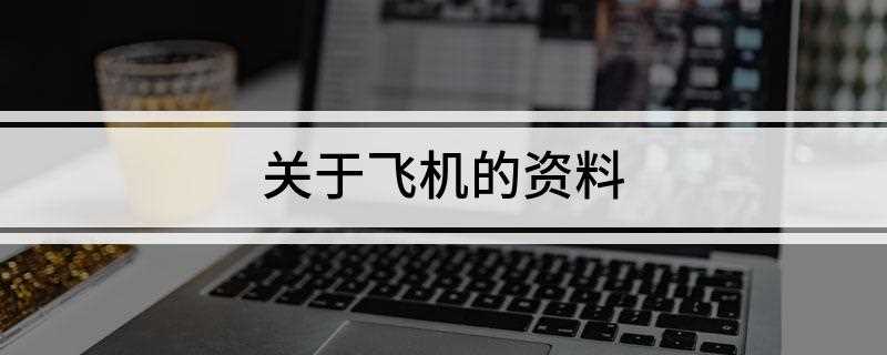 关于飞机的资料(飞机是指靠自身动力,大气中飞行的重于空气的飞行器)