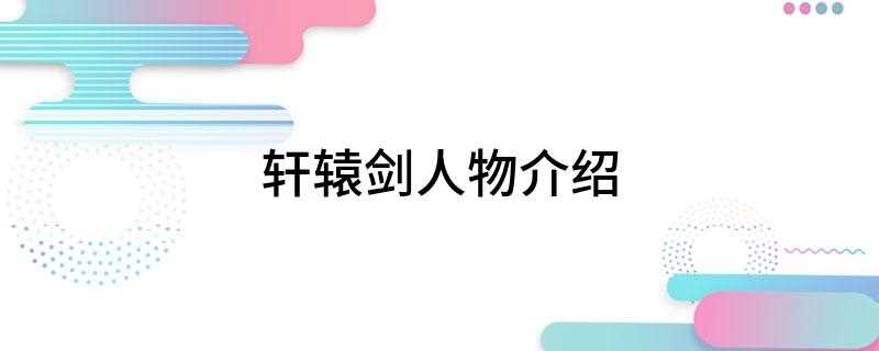 轩辕剑人物介绍(盘点守护族人的时候可以为所爱的人守候一世)
