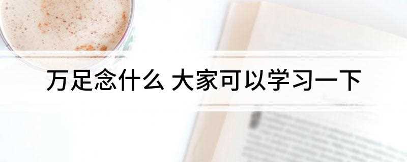 万足念什么 大家可以学习一下(万足念:dn,部首:DNKH五笔98:GQKH仓颉:MSRY)