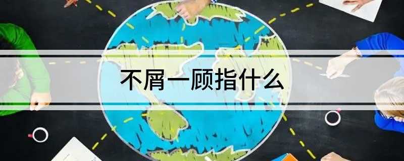 不屑一顾指什么(意思是认为不值得一看的意思)