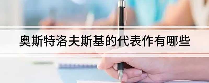 奥斯特洛夫斯基的代表作有哪些(钢铁是怎样炼成的)