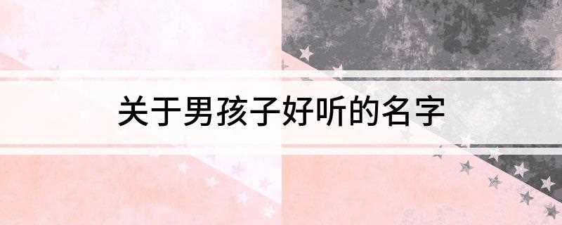 关于男孩子好听的名字(弘琪、韶华、荣庭、涛博、旭泽、至海、涛文、弘羽、星磊)