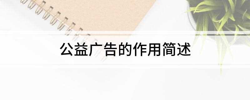公益广告的作用简述(公益广告对社会的作用是巨大和长远的)