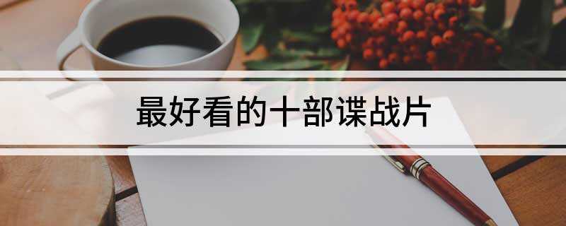 最好看的十部谍战片(10部极致谍战传奇,第一实至名归!)
