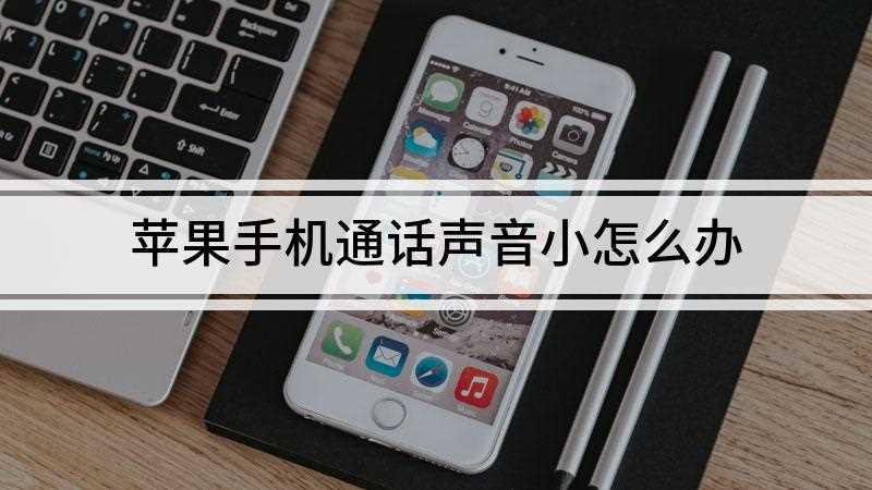 苹果手机通话声音小怎么办(苹果手机通话声音小可以调大通话音量)