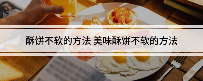 酥饼不软的方法(油酥面的做法)