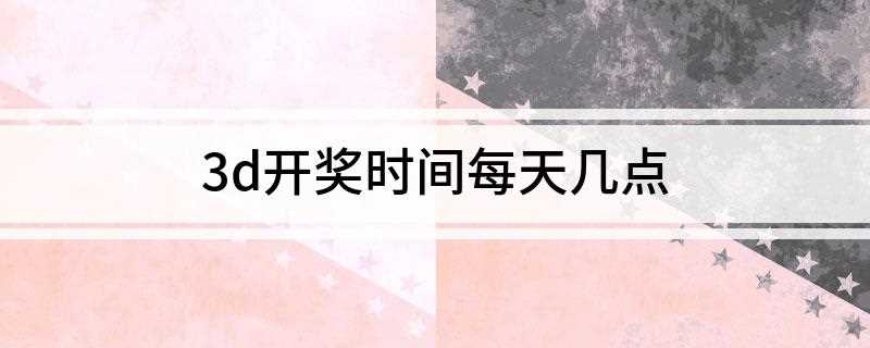 3d开奖时间每天几点(中国福利彩票“3D”实行自愿购买)