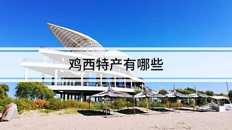 鸡西特产有哪些(鸡西特产有虎林椴树蜜、虎林大米、梨树红小豆、李家猪手、珍宝岛)