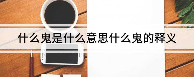 什么鬼是什么意思(新生词汇根本不是骂人的话语)