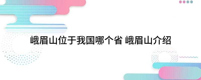 峨眉山位于我国哪个省(峨眉山有哪些特色)