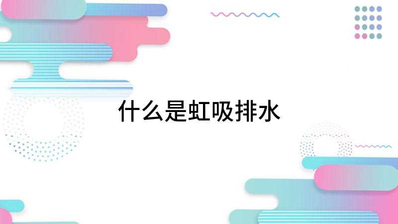 什么是虹吸排水(虹吸排水,全称为屋面虹吸雨水排放系统,是一种利用伯努利方程进)