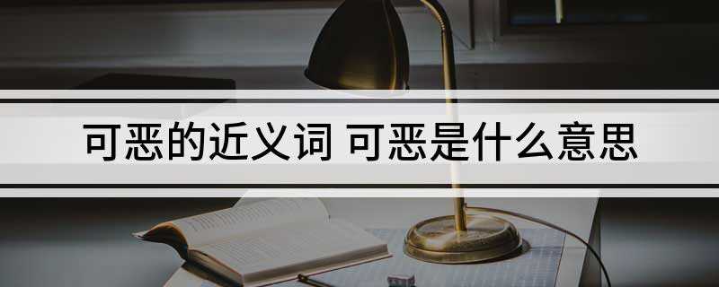 可恶的近义词 可恶是什么意思