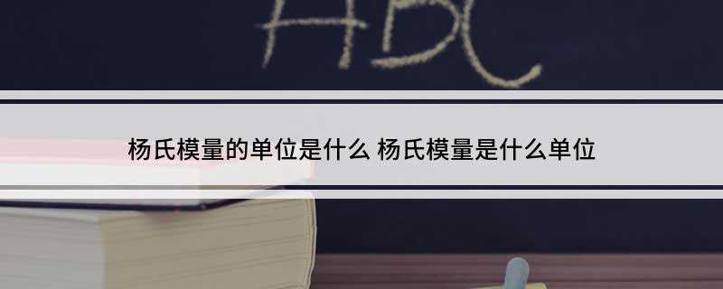 杨氏模量的单位是什么(杨氏模量和弹性模量的区别)