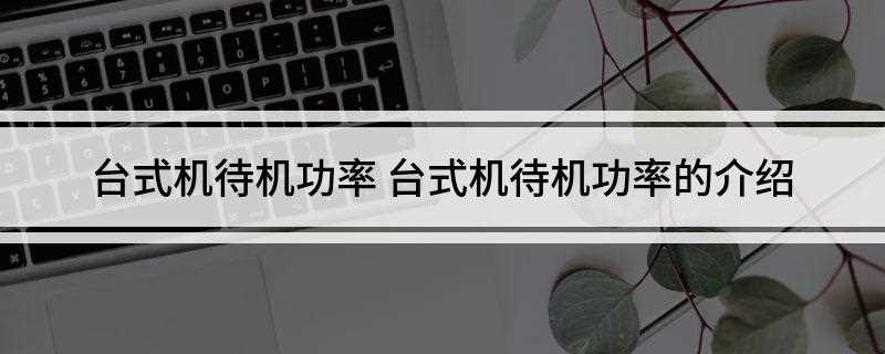 台式机待机功率(台式电源开关所需的额定功率一般为200400W)