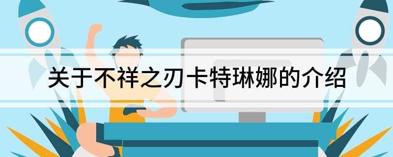 关于不祥之刃卡特琳娜的介绍(英雄联盟:不祥之刃卡特琳娜)