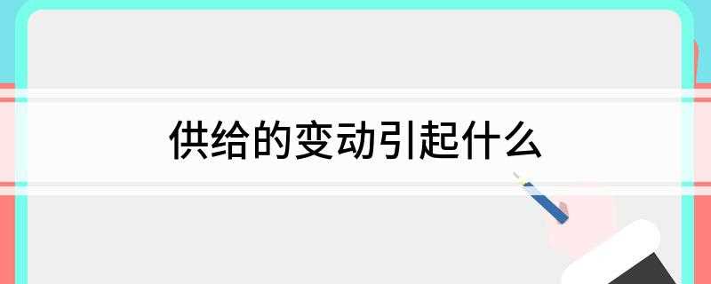 供给的变动引起什么(5种影响供给变动的因素)