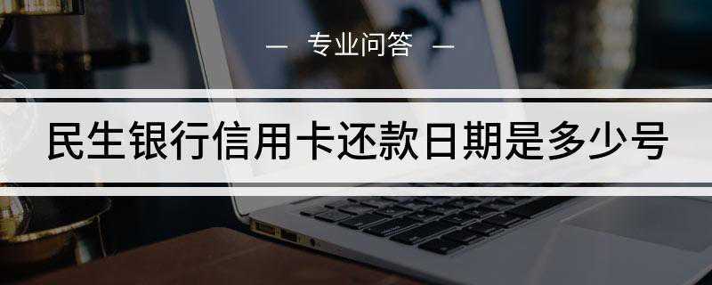 民生银行信用卡还款日期是多少号(民生银行信用卡规定的最后还款日为账单)