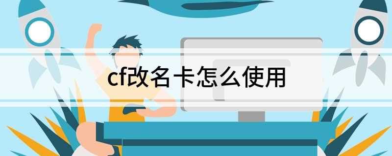 cf改名卡怎么使用(cf道聚城登录个人帐号)