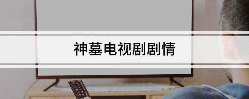 神墓电视剧剧情(《神墓》改编电影的传闻)