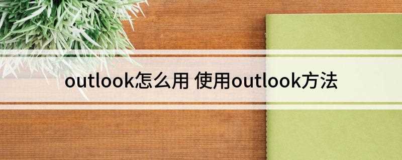 outlook怎么用(outlook软件使用方法)
