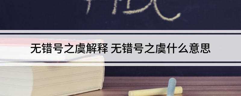 无错号之虞解释(无错号之虞的意思就是没有错误符号的担忧)